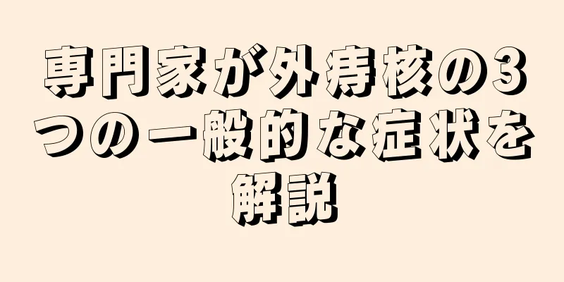専門家が外痔核の3つの一般的な症状を解説