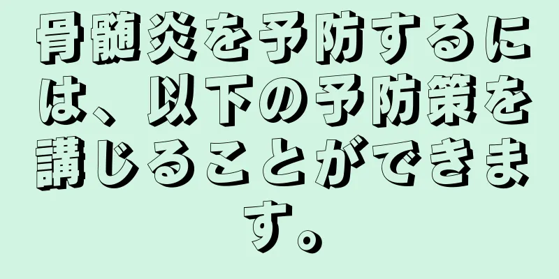 骨髄炎を予防するには、以下の予防策を講じることができます。