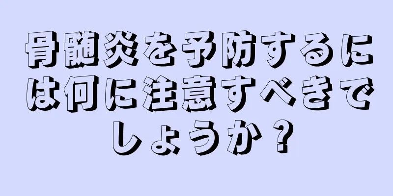 骨髄炎を予防するには何に注意すべきでしょうか？