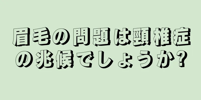 眉毛の問題は頸椎症の兆候でしょうか?