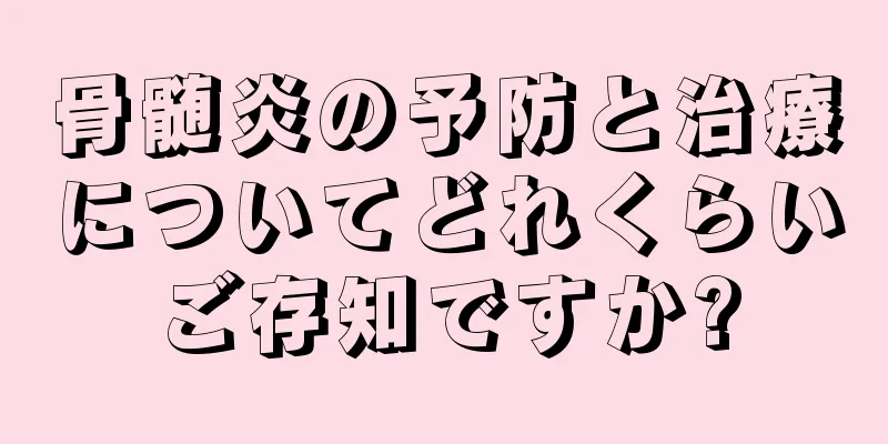 骨髄炎の予防と治療についてどれくらいご存知ですか?