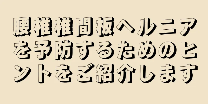 腰椎椎間板ヘルニアを予防するためのヒントをご紹介します
