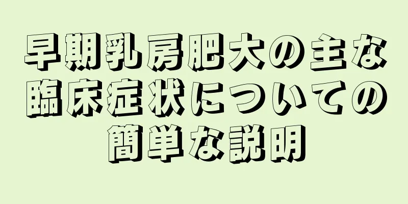 早期乳房肥大の主な臨床症状についての簡単な説明