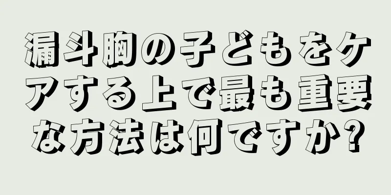 漏斗胸の子どもをケアする上で最も重要な方法は何ですか?