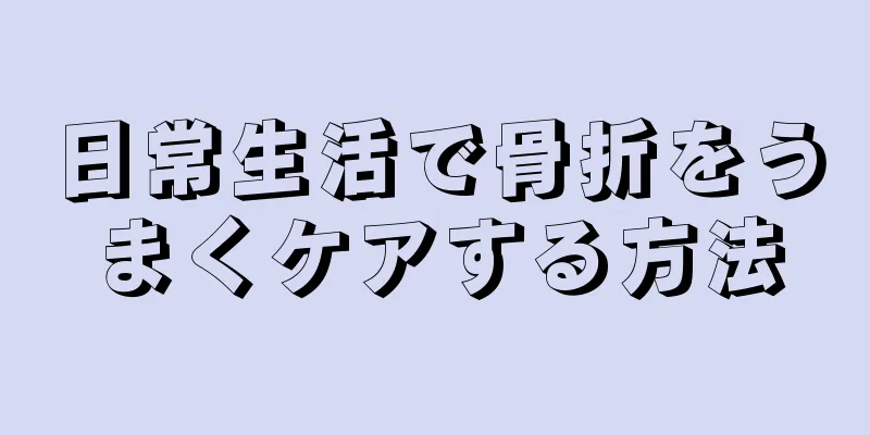 日常生活で骨折をうまくケアする方法