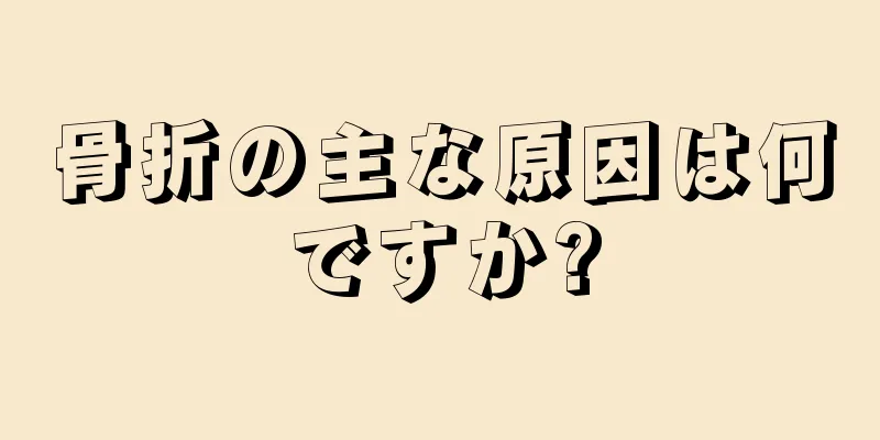 骨折の主な原因は何ですか?