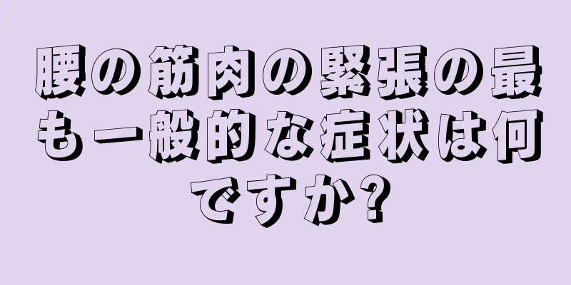 腰の筋肉の緊張の最も一般的な症状は何ですか?