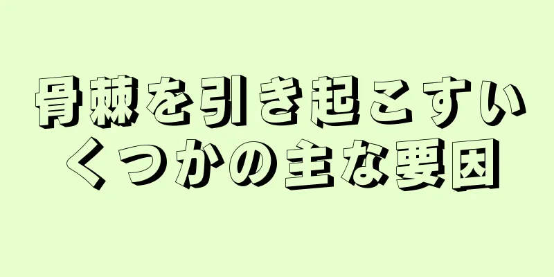 骨棘を引き起こすいくつかの主な要因