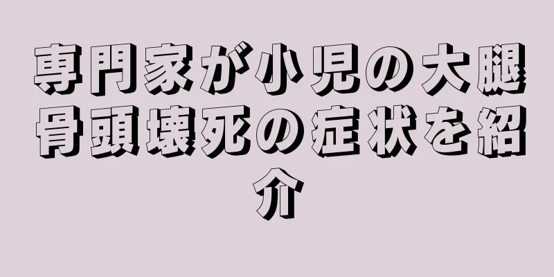 専門家が小児の大腿骨頭壊死の症状を紹介
