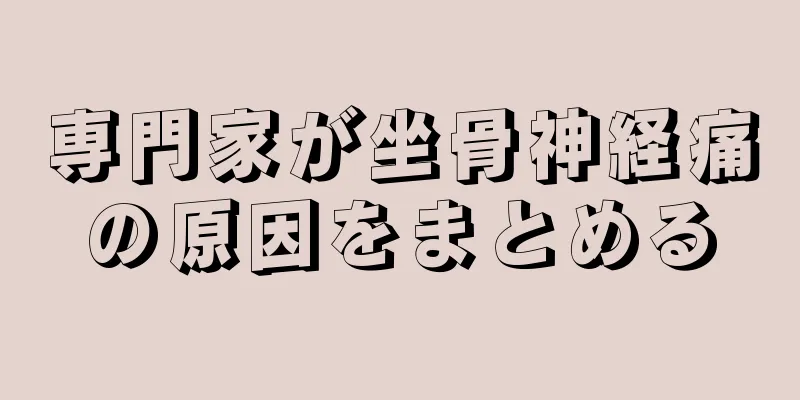 専門家が坐骨神経痛の原因をまとめる
