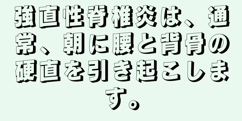 強直性脊椎炎は、通常、朝に腰と背骨の硬直を引き起こします。