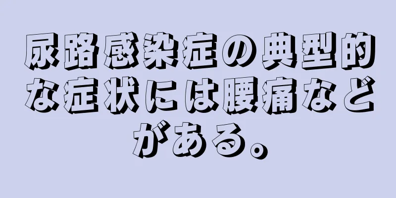 尿路感染症の典型的な症状には腰痛などがある。