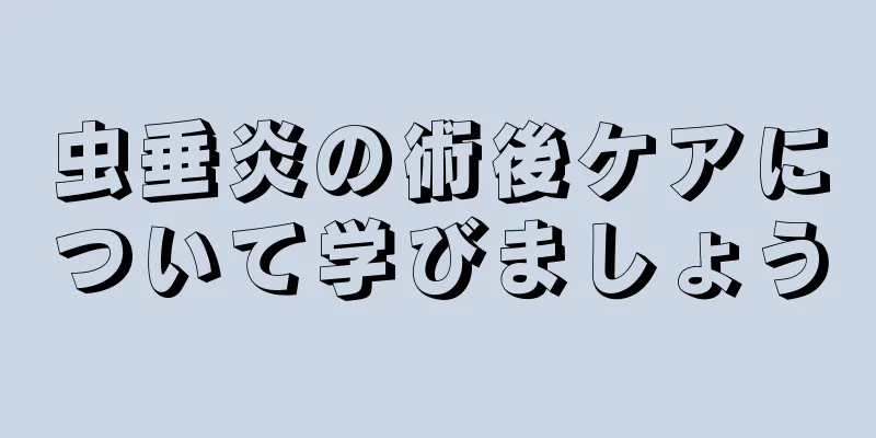 虫垂炎の術後ケアについて学びましょう