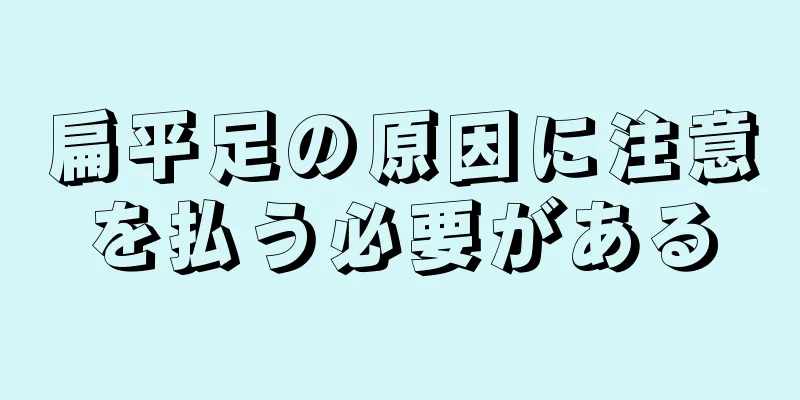 扁平足の原因に注意を払う必要がある