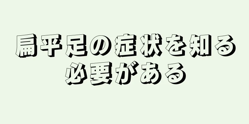 扁平足の症状を知る必要がある
