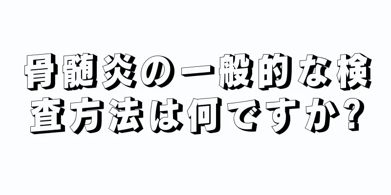 骨髄炎の一般的な検査方法は何ですか?