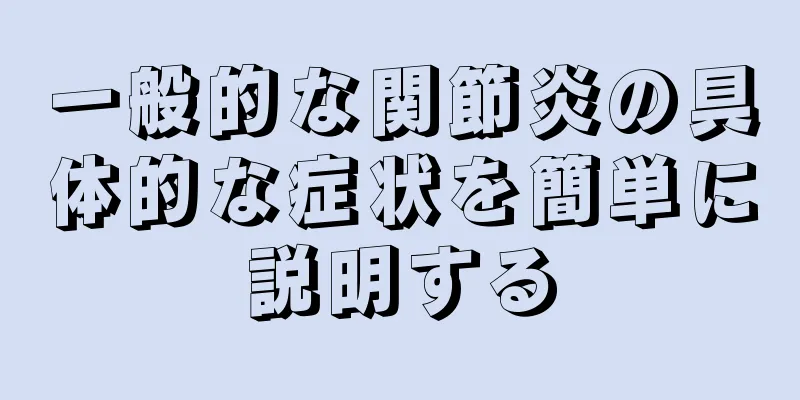 一般的な関節炎の具体的な症状を簡単に説明する