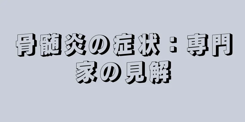 骨髄炎の症状：専門家の見解