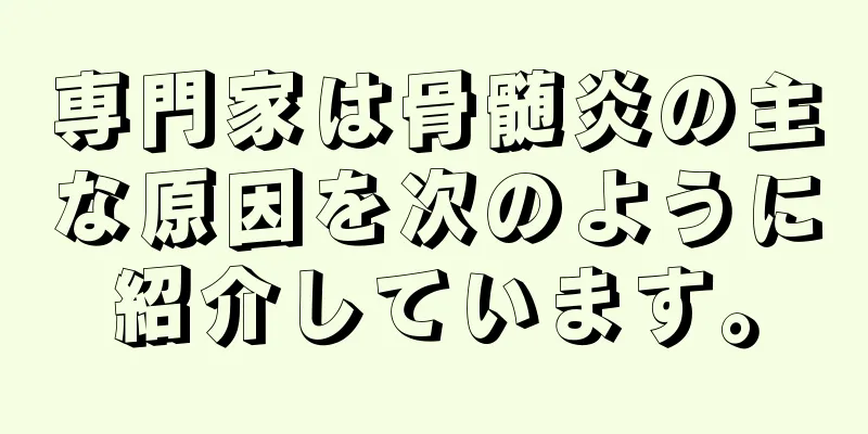 専門家は骨髄炎の主な原因を次のように紹介しています。