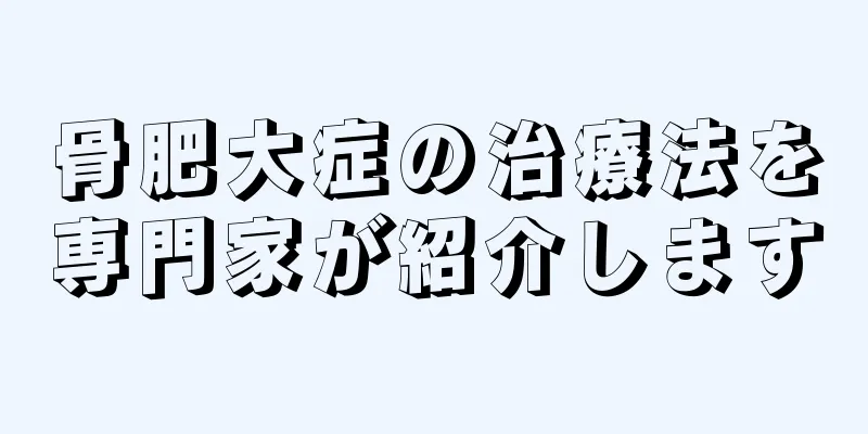骨肥大症の治療法を専門家が紹介します