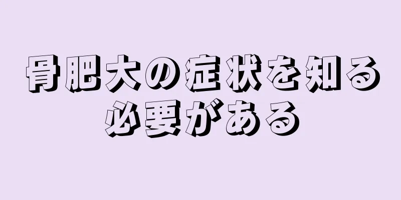 骨肥大の症状を知る必要がある