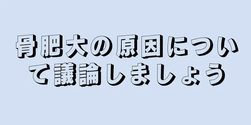 骨肥大の原因について議論しましょう
