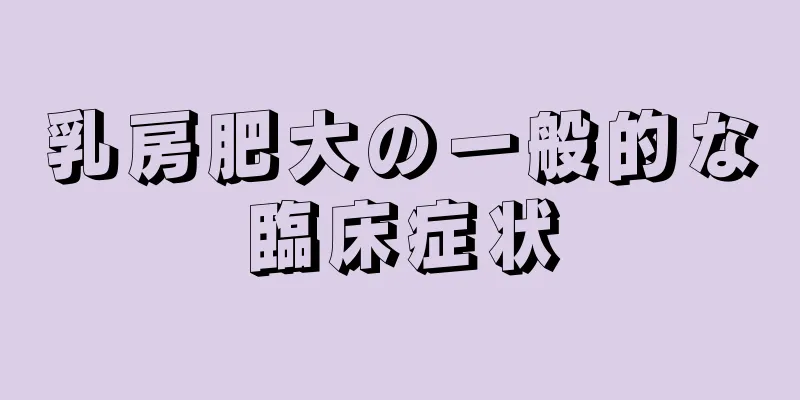 乳房肥大の一般的な臨床症状