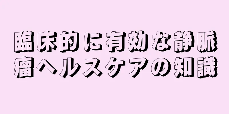 臨床的に有効な静脈瘤ヘルスケアの知識
