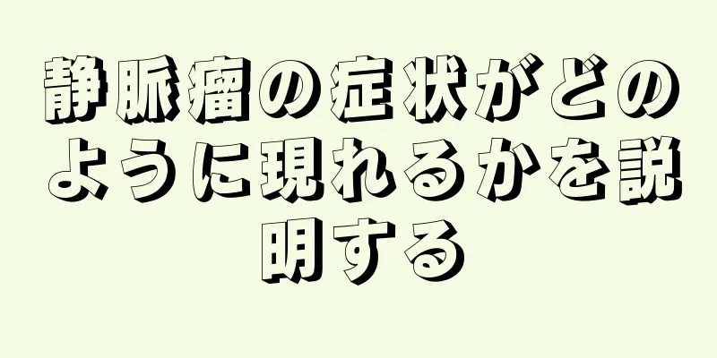 静脈瘤の症状がどのように現れるかを説明する