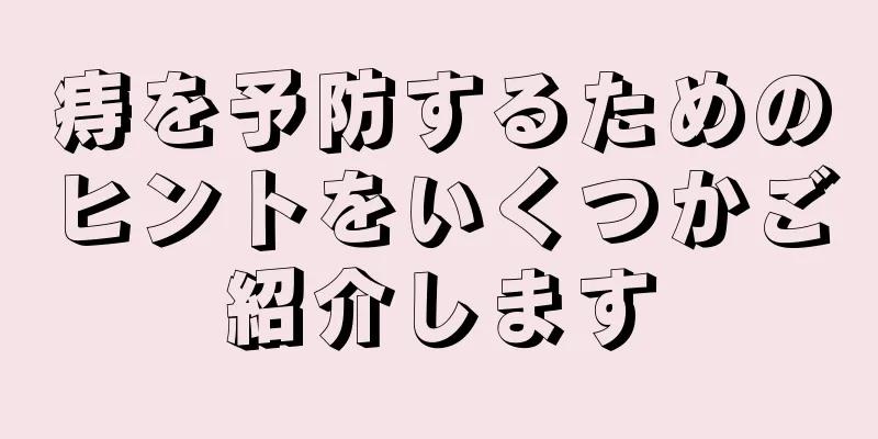 痔を予防するためのヒントをいくつかご紹介します