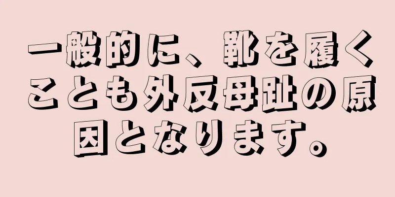 一般的に、靴を履くことも外反母趾の原因となります。