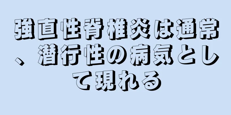 強直性脊椎炎は通常、潜行性の病気として現れる