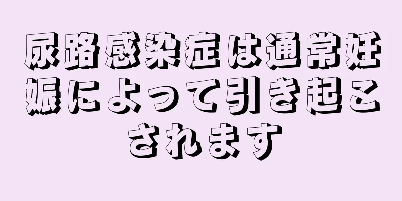 尿路感染症は通常妊娠によって引き起こされます