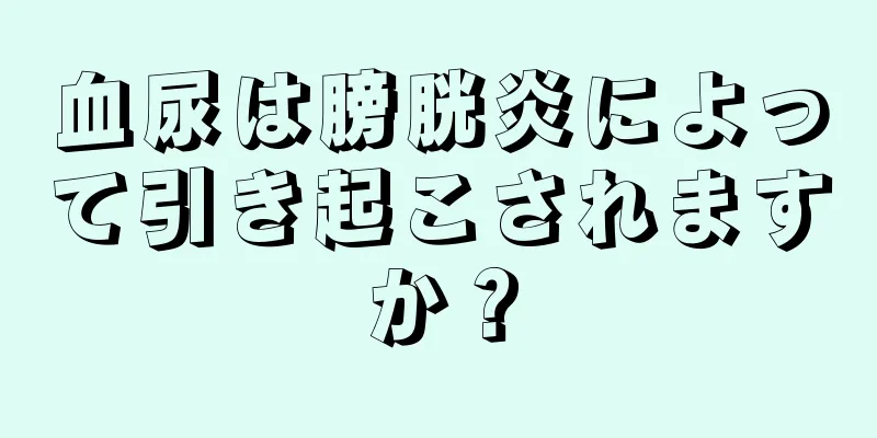 血尿は膀胱炎によって引き起こされますか？
