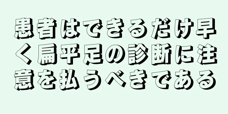 患者はできるだけ早く扁平足の診断に注意を払うべきである