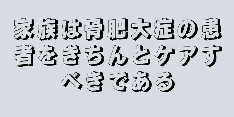 家族は骨肥大症の患者をきちんとケアすべきである