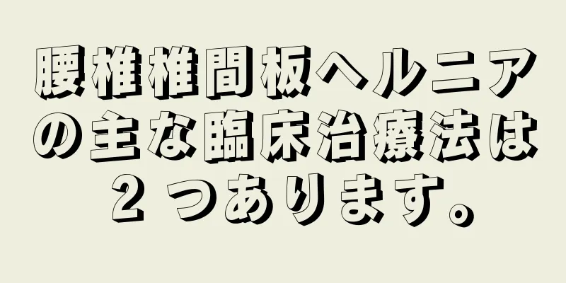 腰椎椎間板ヘルニアの主な臨床治療法は 2 つあります。