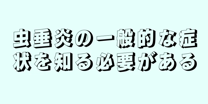 虫垂炎の一般的な症状を知る必要がある