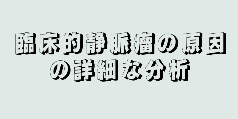 臨床的静脈瘤の原因の詳細な分析