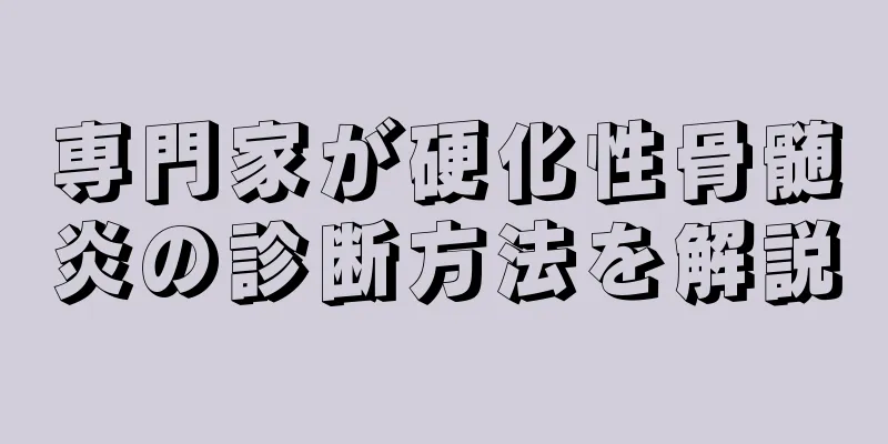専門家が硬化性骨髄炎の診断方法を解説
