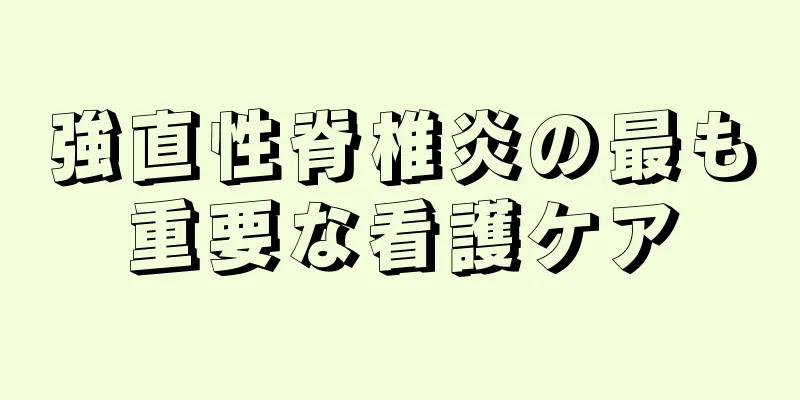 強直性脊椎炎の最も重要な看護ケア