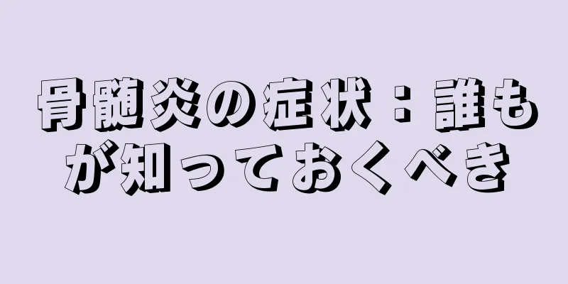 骨髄炎の症状：誰もが知っておくべき