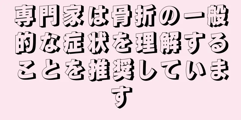 専門家は骨折の一般的な症状を理解することを推奨しています