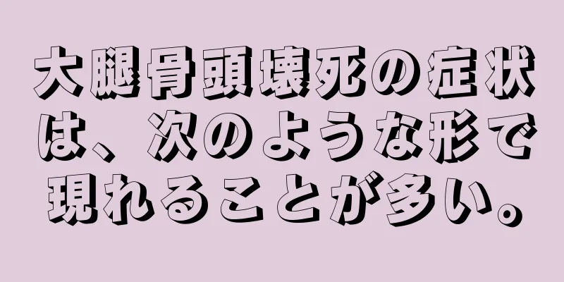 大腿骨頭壊死の症状は、次のような形で現れることが多い。