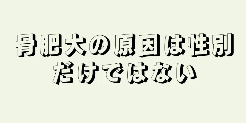 骨肥大の原因は性別だけではない