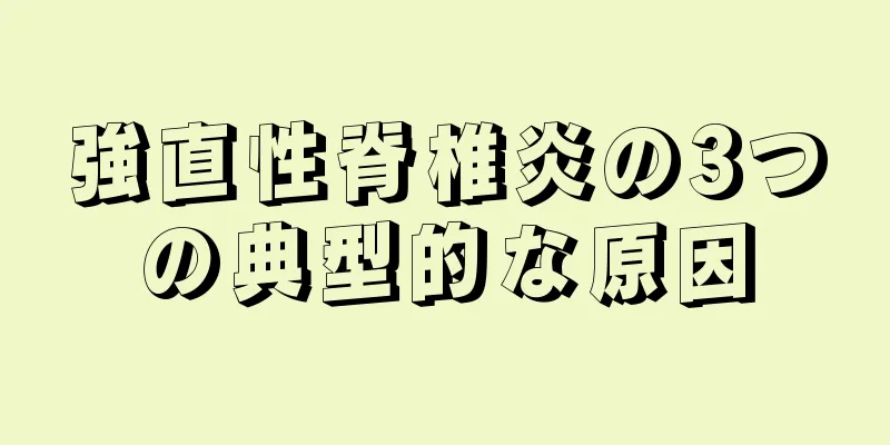 強直性脊椎炎の3つの典型的な原因