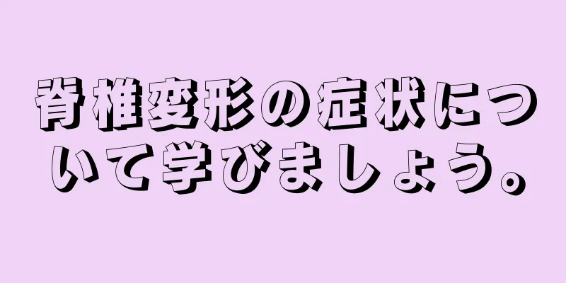 脊椎変形の症状について学びましょう。