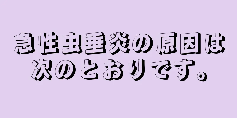 急性虫垂炎の原因は次のとおりです。