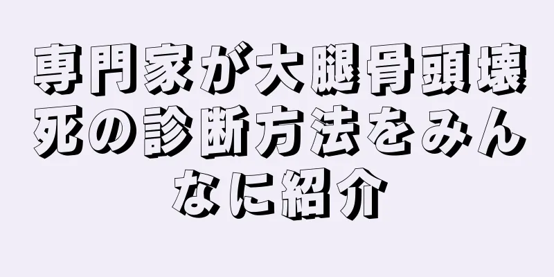 専門家が大腿骨頭壊死の診断方法をみんなに紹介