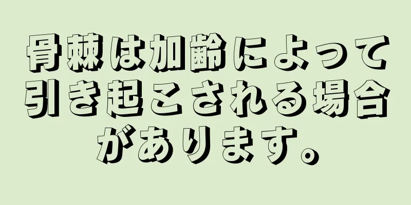 骨棘は加齢によって引き起こされる場合があります。